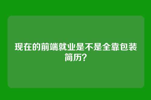 现在的前端就业是不是全靠包装简历？