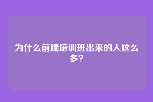 为什么前端培训班出来的人这么多？