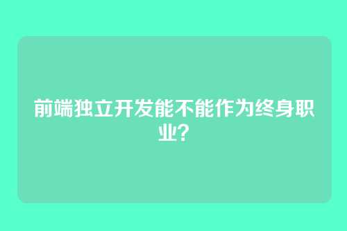 前端独立开发能不能作为终身职业？