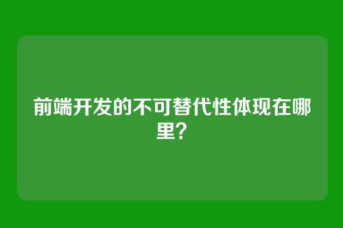 前端开发的不可替代性体现在哪里?
