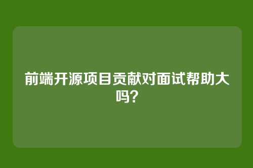 前端开源项目贡献对面试帮助大吗?