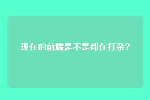 现在的前端是不是都在打杂？