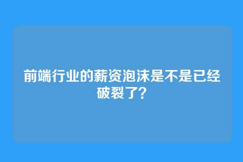 前端行业的薪资泡沫是不是已经破裂了？