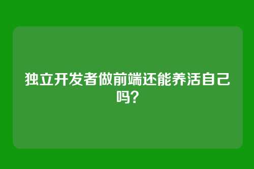 独立开发者做前端还能养活自己吗？