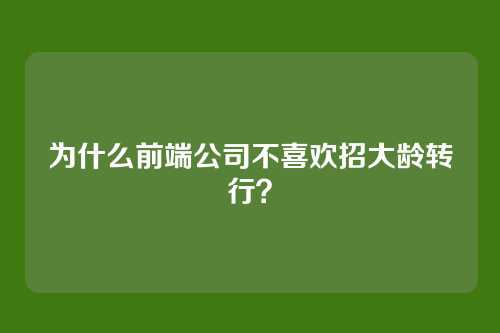 为什么前端公司不喜欢招大龄转行？