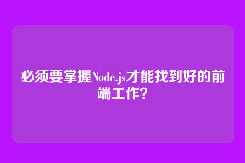 必须要掌握Node.js才能找到好的前端工作？