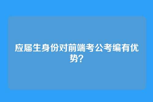 应届生身份对前端考公考编有优势？