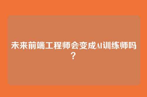 未来前端工程师会变成AI训练师吗？