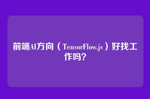 前端AI方向（TensorFlow.js）好找工作吗？