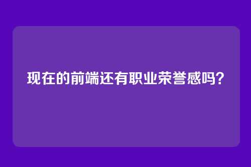 现在的前端还有职业荣誉感吗?