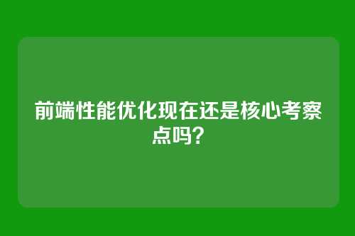 前端性能优化现在还是核心考察点吗?