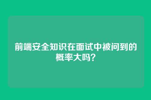 前端安全知识在面试中被问到的概率大吗？