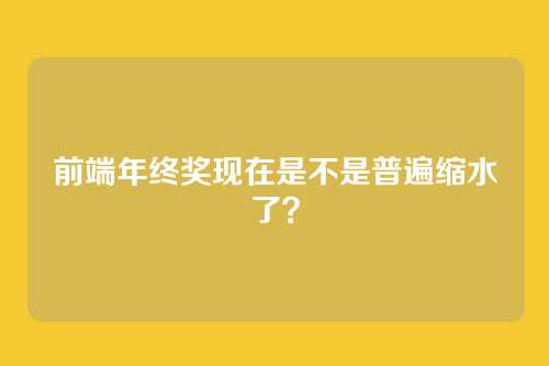 前端年终奖现在是不是普遍缩水了？