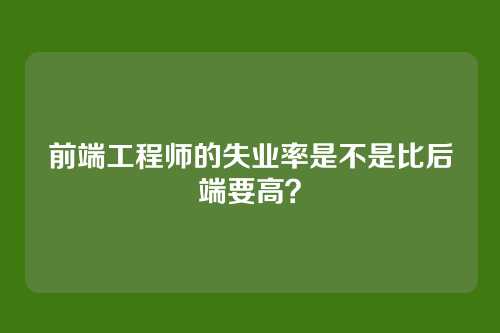 前端工程师的失业率是不是比后端要高？