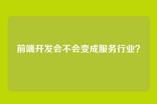 前端开发会不会变成服务行业?
