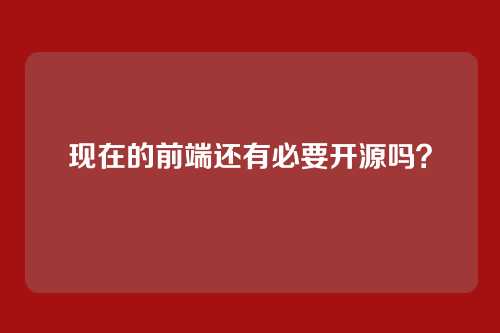 现在的前端还有必要开源吗？