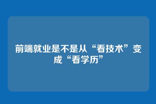 前端就业是不是从“看技术”变成“看学历”