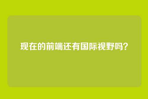 现在的前端还有国际视野吗？