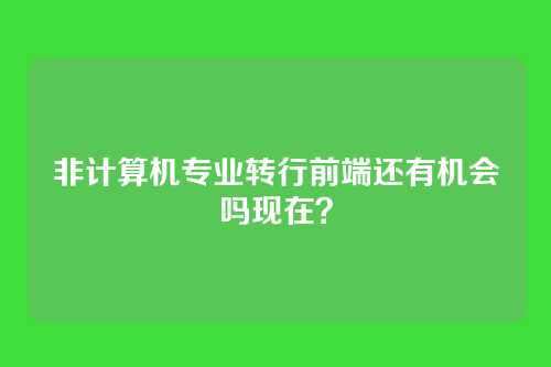 非计算机专业转行前端还有机会吗现在?