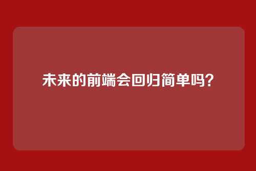 未来的前端会回归简单吗？