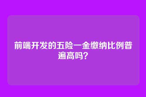 前端开发的五险一金缴纳比例普遍高吗？