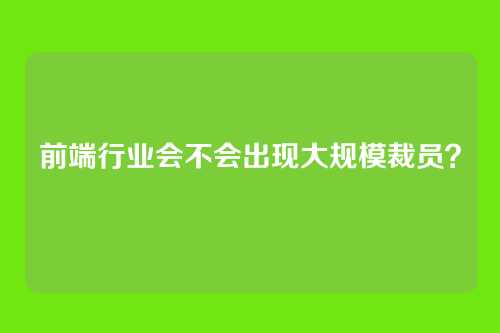 前端行业会不会出现大规模裁员?