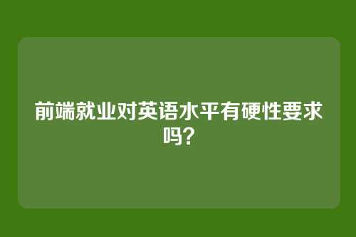 前端就业对英语水平有硬性要求吗?