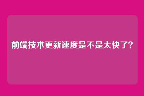 前端技术更新速度是不是太快了?