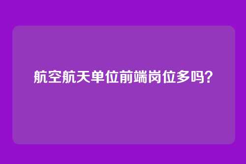 航空航天单位前端岗位多吗？