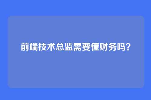前端技术总监需要懂财务吗？