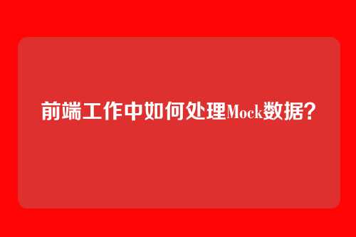 前端工作中如何处理Mock数据?