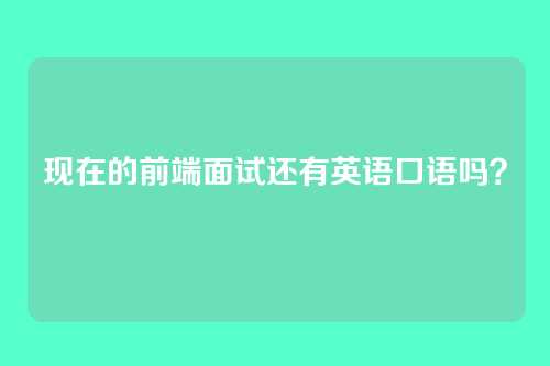 现在的前端面试还有英语口语吗？