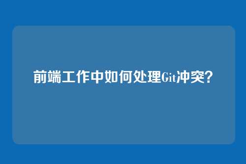 前端工作中如何处理Git冲突？