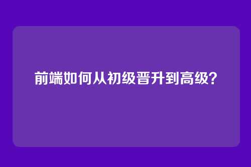 前端如何从初级晋升到高级？