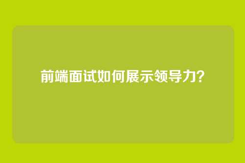 前端面试如何展示领导力？