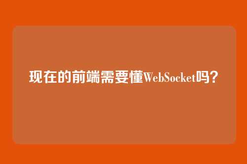 现在的前端需要懂WebSocket吗?