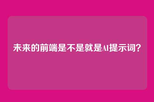 未来的前端是不是就是AI提示词？