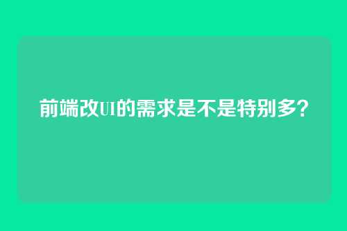 前端改UI的需求是不是特别多？