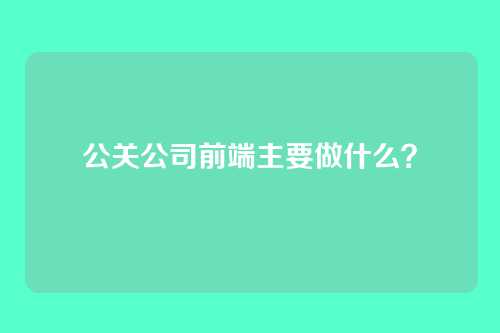 公关公司前端主要做什么?