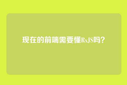现在的前端需要懂RxJS吗？