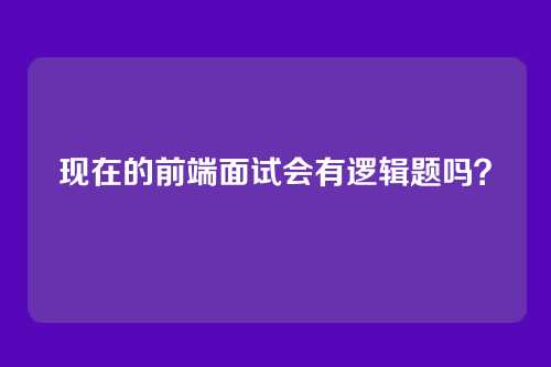 现在的前端面试会有逻辑题吗?