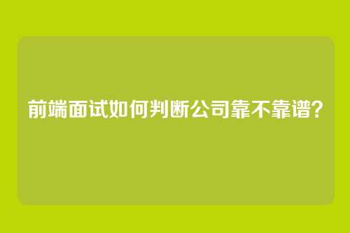 前端面试如何判断公司靠不靠谱？