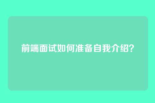 前端面试如何准备自我介绍？