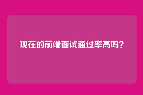 现在的前端面试通过率高吗？