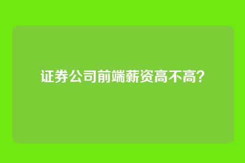 证券公司前端薪资高不高？
