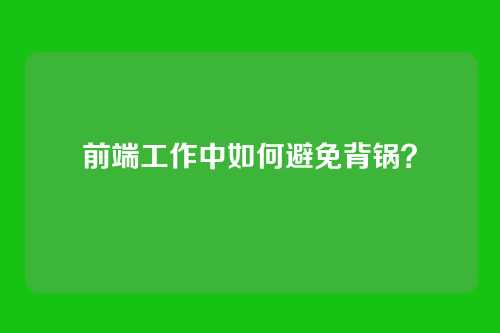 前端工作中如何避免背锅？