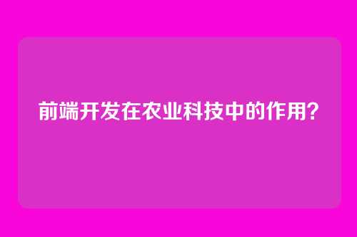 前端开发在农业科技中的作用？