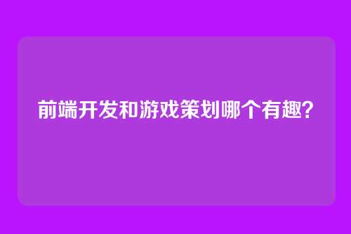 前端开发和游戏策划哪个有趣？