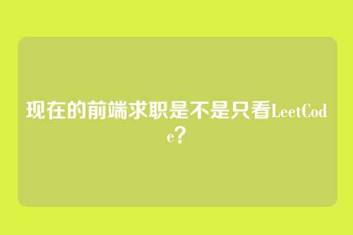 现在的前端求职是不是只看LeetCode？