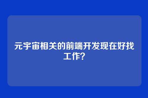 元宇宙相关的前端开发现在好找工作？
